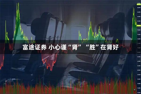 富途证券 小心谨“肾” “胜”在肾好